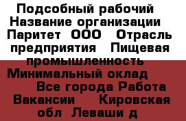 Подсобный рабочий › Название организации ­ Паритет, ООО › Отрасль предприятия ­ Пищевая промышленность › Минимальный оклад ­ 22 500 - Все города Работа » Вакансии   . Кировская обл.,Леваши д.